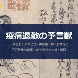 疫病退散の予言獣10選｜アマビエだけじゃない江戸の妖怪と瓦版画像で読み解く疫病信仰
