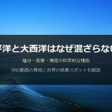 太平洋と大西洋はなぜ混ざらない？密度差・海流・塩分濃度の科学的な理由を徹底解説