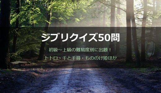 ジブリクイズ50問！初級〜上級の難易度別に出題【トトロ・千と千尋ほか】