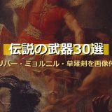世界の伝説の武器30選！エクスカリバー・ミョルニル・草薙剣から聖槍ロンギヌスまで画像付きで徹底解説