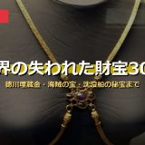 世界の失われた財宝・埋蔵金30選！徳川埋蔵金・海賊の宝・沈没船の秘宝まで未発見の謎を画像付きで徹底解説