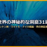 世界の神秘的な洞窟31選！ソンドン洞・ワイトモ・ナイカ結晶・青の洞窟から秋芳洞まで画像付きで徹底解説