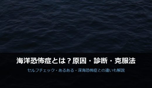 海洋恐怖症とは？原因・セルフチェック・克服法まで徹底解説【深海恐怖症との違いも】