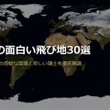 世界の面白い飛び地30選！海外の奇妙な国境と日本の珍しい領土を地図・歴史付きで徹底解説