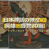 日本神話の神々・英雄・怪物30選！天岩戸・ヤマタノオロチ・ヤマトタケルまで画像付きで徹底解説