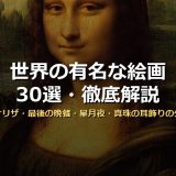 世界の有名な絵画30選！モナリザ・最後の晩餐・星月夜・真珠の耳飾りの少女まで時代別に画像付きで徹底解説
