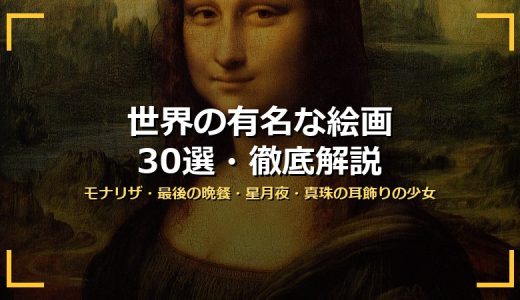 世界の有名な絵画30選！モナリザ・最後の晩餐・星月夜・真珠の耳飾りの少女まで時代別に画像付きで徹底解説