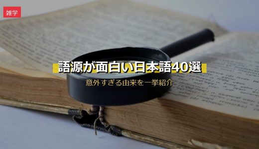 語源が面白い日本語40選！意外すぎる由来を日常・食べ物・外来語・歴史ジャンル別に紹介