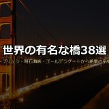 世界の有名な橋38選！タワーブリッジ・明石海峡大橋・ゴールデンゲートから生きた根の橋・ミヨー橋まで画像付きで徹底解説