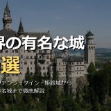 世界の有名な城30選！ノイシュヴァンシュタイン・ヴェルサイユ・姫路城から世界最大のマルボルク城まで画像付きで徹底解説
