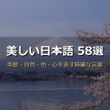 美しい日本語58選！季節・自然・色・心を表す綺麗な言葉を読み方・意味・例文付きで紹介