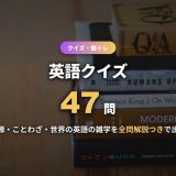 英語クイズ47問！語源・ことわざ・世界の英語の三択を分野別に解説付きで出題【中学生〜大人】