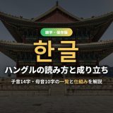 ハングル一覧！子音・母音の読み方と成り立ち・仕組みを歴史・覚え方つきで解説