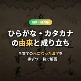 ひらがな・カタカナの由来一覧！成り立ちと元になった漢字を一字ずつ解説【字源】