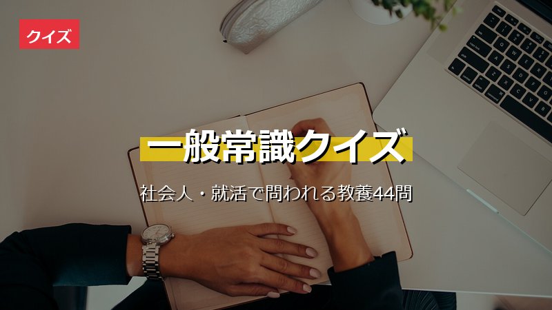 一般常識クイズ44問 社会人・就活で問われる教養