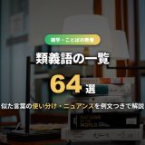 類義語の一覧64選！似た意味の言葉の使い分け・ニュアンスの違いを例文つきで解説