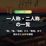 一人称・二人称の一覧！「僕」「俺」「拙者」から「あなた」「貴様」まで読み方・由来・使い分けを解説
