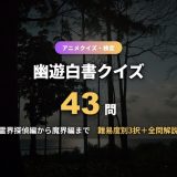 幽遊白書クイズ43問！キャラ・技・名言・霊界探偵から魔界編まで難易度別に3択＋全問解説